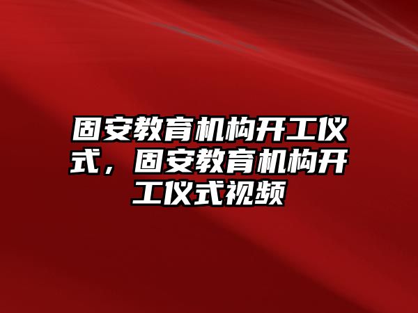 固安教育機構開工儀式，固安教育機構開工儀式視頻