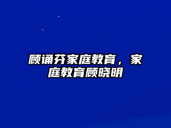 顧誦芬家庭教育，家庭教育顧曉明