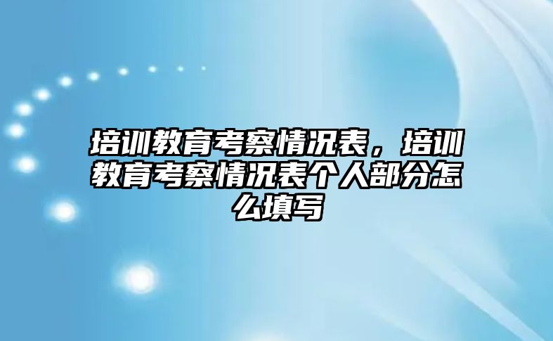 培訓(xùn)教育考察情況表，培訓(xùn)教育考察情況表個人部分怎么填寫