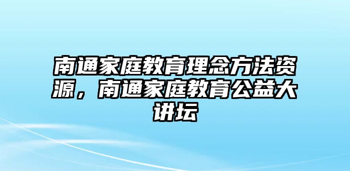 南通家庭教育理念方法資源，南通家庭教育公益大講壇