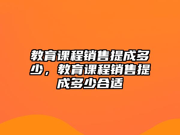 教育課程銷售提成多少，教育課程銷售提成多少合適