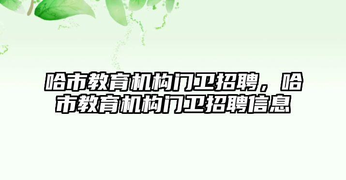 哈市教育機構門衛(wèi)招聘，哈市教育機構門衛(wèi)招聘信息