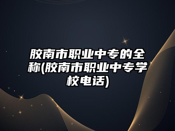 膠南市職業(yè)中專的全稱(膠南市職業(yè)中專學(xué)校電話)