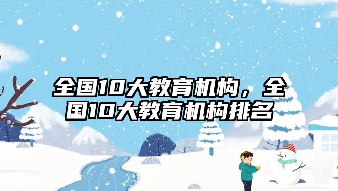 全國10大教育機構(gòu)，全國10大教育機構(gòu)排名