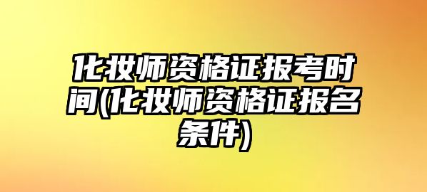 化妝師資格證報(bào)考時(shí)間(化妝師資格證報(bào)名條件)