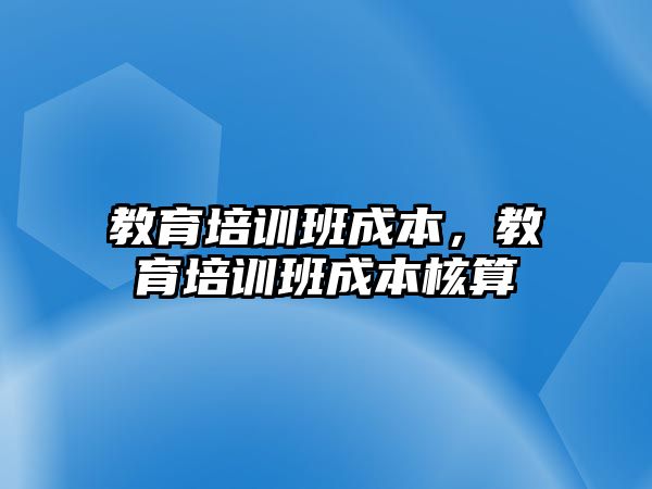 教育培訓(xùn)班成本，教育培訓(xùn)班成本核算