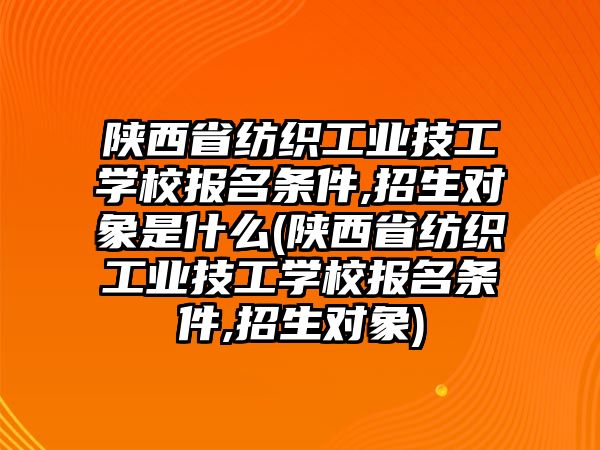 陜西省紡織工業(yè)技工學(xué)校報(bào)名條件,招生對(duì)象是什么(陜西省紡織工業(yè)技工學(xué)校報(bào)名條件,招生對(duì)象)