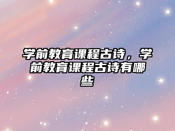 學(xué)前教育課程古詩，學(xué)前教育課程古詩有哪些