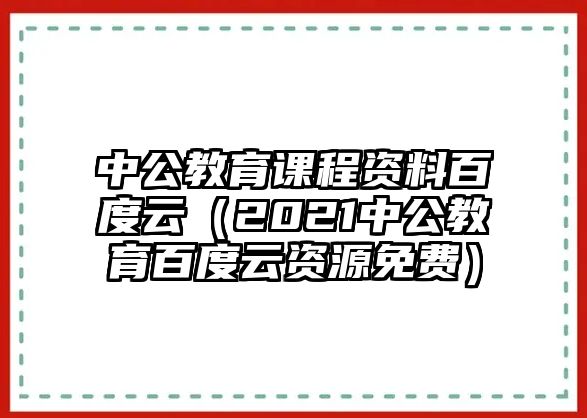 中公教育課程資料百度云（2021中公教育百度云資源免費）