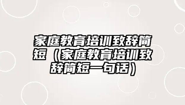 家庭教育培訓(xùn)致辭簡短（家庭教育培訓(xùn)致辭簡短一句話）