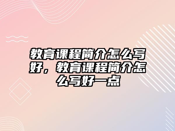 教育課程簡介怎么寫好，教育課程簡介怎么寫好一點