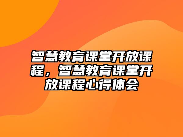 智慧教育課堂開放課程，智慧教育課堂開放課程心得體會