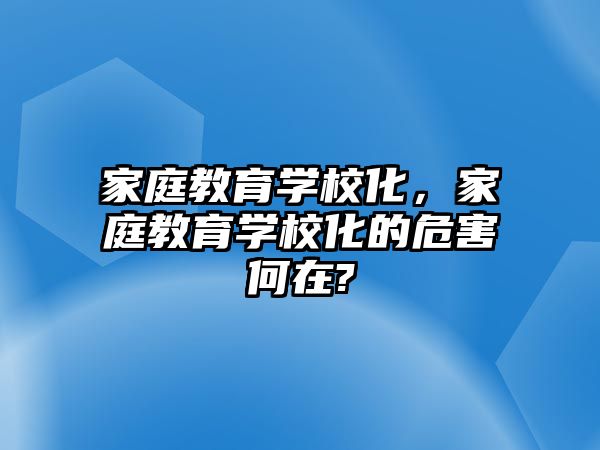 家庭教育學(xué)校化，家庭教育學(xué)校化的危害何在?