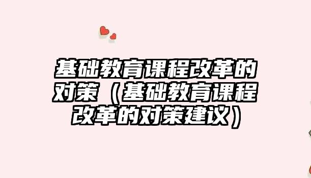 基礎教育課程改革的對策（基礎教育課程改革的對策建議）