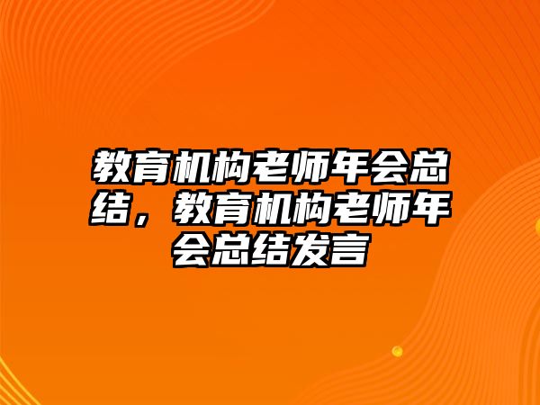 教育機(jī)構(gòu)老師年會(huì)總結(jié)，教育機(jī)構(gòu)老師年會(huì)總結(jié)發(fā)言