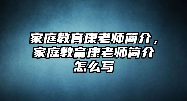 家庭教育康老師簡介，家庭教育康老師簡介怎么寫