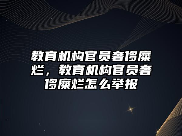 教育機構官員奢侈糜爛，教育機構官員奢侈糜爛怎么舉報