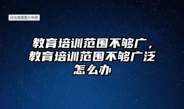 教育培訓(xùn)范圍不夠廣，教育培訓(xùn)范圍不夠廣泛怎么辦