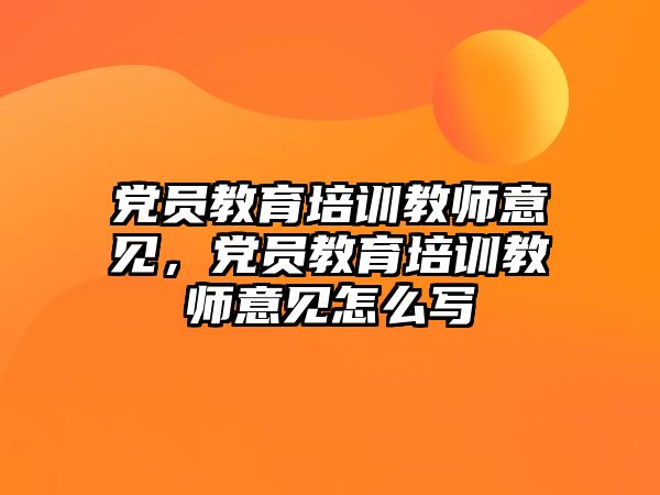 黨員教育培訓(xùn)教師意見，黨員教育培訓(xùn)教師意見怎么寫