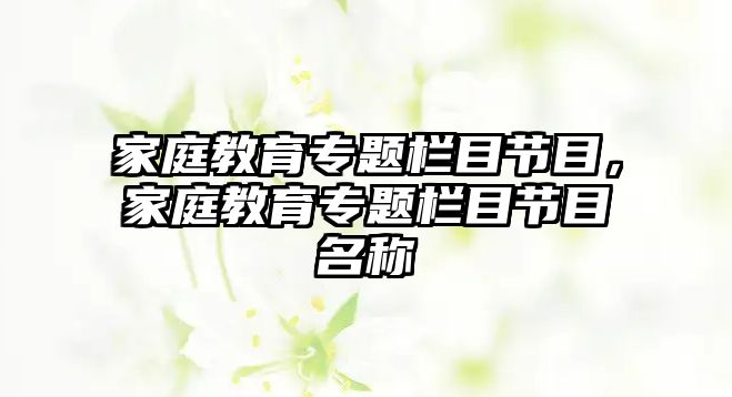 家庭教育專題欄目節(jié)目，家庭教育專題欄目節(jié)目名稱