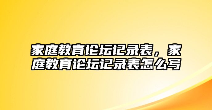 家庭教育論壇記錄表，家庭教育論壇記錄表怎么寫