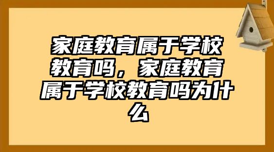 家庭教育屬于學(xué)校教育嗎，家庭教育屬于學(xué)校教育嗎為什么