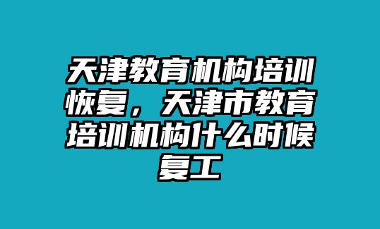 天津教育機構(gòu)培訓恢復，天津市教育培訓機構(gòu)什么時候復工