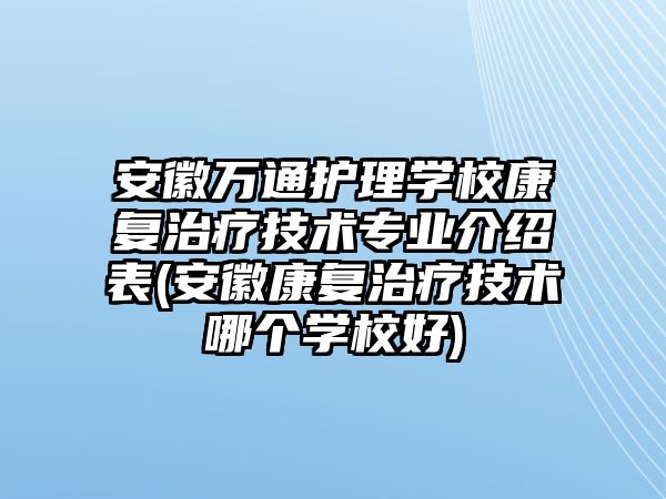 安徽萬通護(hù)理學(xué)校康復(fù)治療技術(shù)專業(yè)介紹表(安徽康復(fù)治療技術(shù)哪個(gè)學(xué)校好)