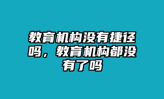 教育機(jī)構(gòu)沒有捷徑嗎，教育機(jī)構(gòu)都沒有了嗎