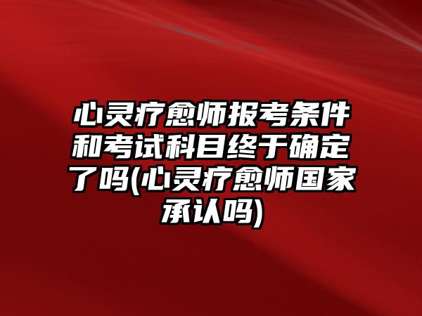 心靈療愈師報(bào)考條件和考試科目終于確定了嗎(心靈療愈師國家承認(rèn)嗎)