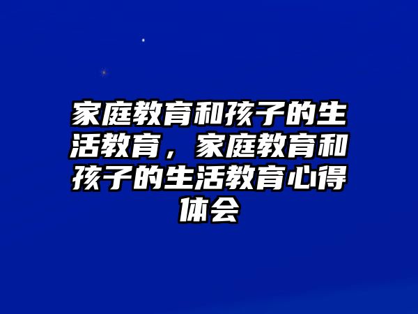 家庭教育和孩子的生活教育，家庭教育和孩子的生活教育心得體會