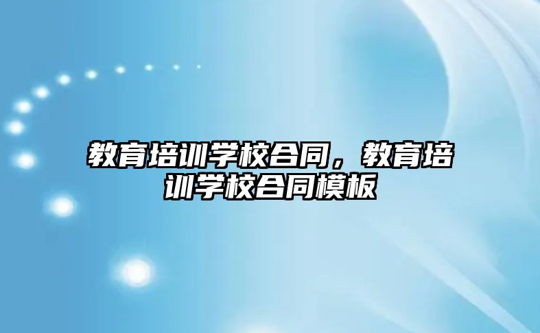 教育培訓學校合同，教育培訓學校合同模板