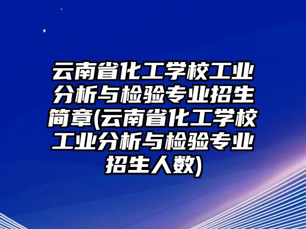 云南省化工學(xué)校工業(yè)分析與檢驗(yàn)專業(yè)招生簡章(云南省化工學(xué)校工業(yè)分析與檢驗(yàn)專業(yè)招生人數(shù))