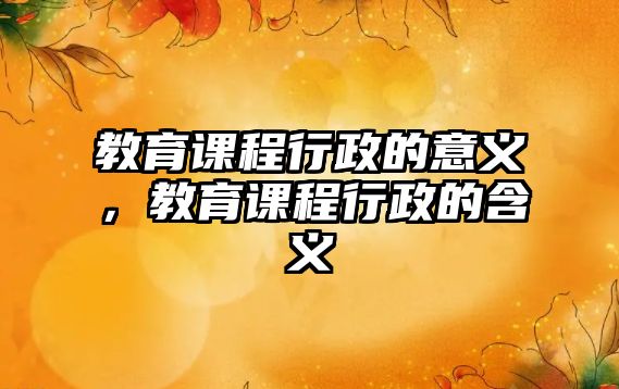 教育課程行政的意義，教育課程行政的含義