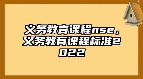 義務(wù)教育課程nse，義務(wù)教育課程標(biāo)準(zhǔn)2022