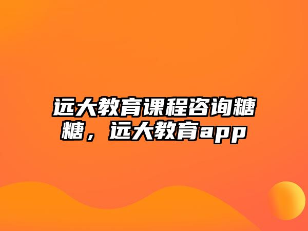 遠(yuǎn)大教育課程咨詢糖糖，遠(yuǎn)大教育app