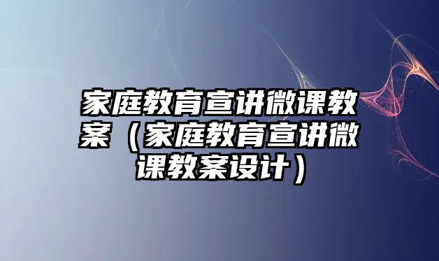 家庭教育宣講微課教案（家庭教育宣講微課教案設(shè)計(jì)）