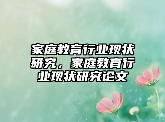 家庭教育行業(yè)現(xiàn)狀研究，家庭教育行業(yè)現(xiàn)狀研究論文