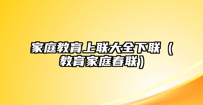 家庭教育上聯(lián)大全下聯(lián)（教育家庭春聯(lián)）