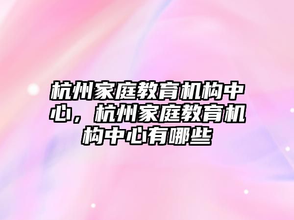 杭州家庭教育機構(gòu)中心，杭州家庭教育機構(gòu)中心有哪些