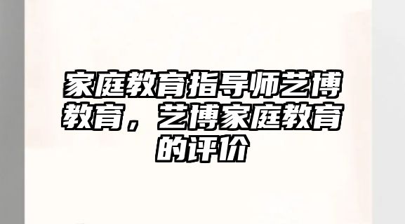 家庭教育指導(dǎo)師藝博教育，藝博家庭教育的評(píng)價(jià)