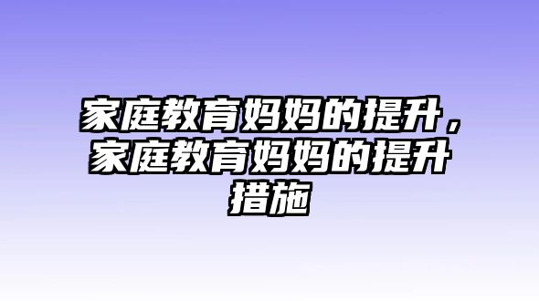 家庭教育媽媽的提升，家庭教育媽媽的提升措施