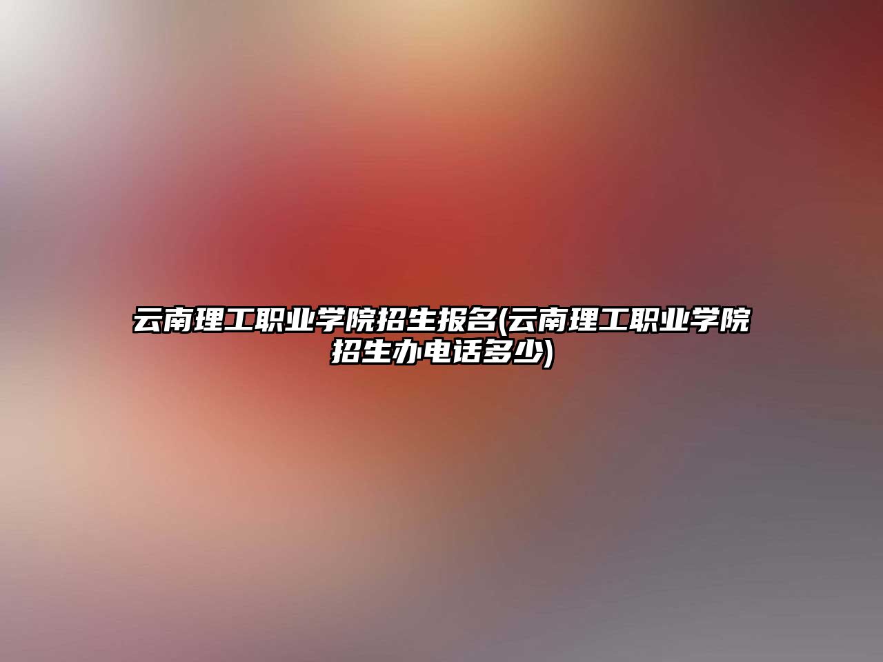 云南理工職業(yè)學(xué)院招生報(bào)名(云南理工職業(yè)學(xué)院招生辦電話多少)