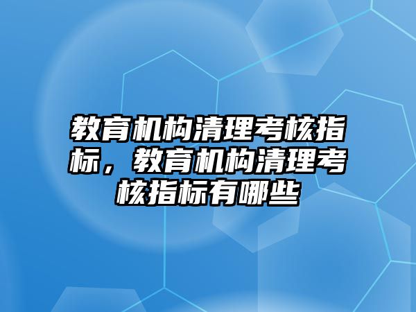 教育機構(gòu)清理考核指標，教育機構(gòu)清理考核指標有哪些