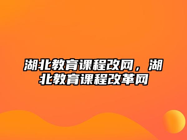 湖北教育課程改網(wǎng)，湖北教育課程改革網(wǎng)