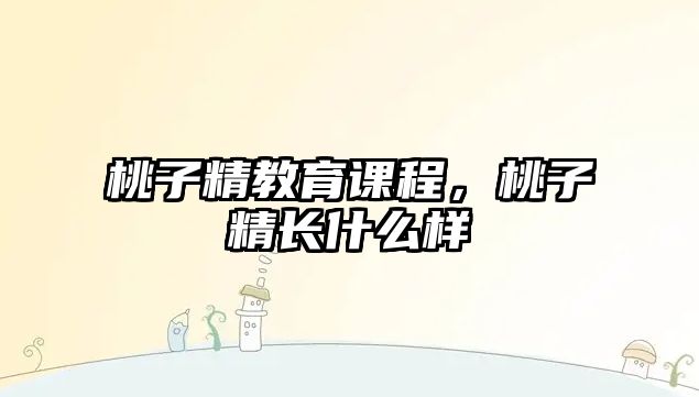 桃子精教育課程，桃子精長什么樣