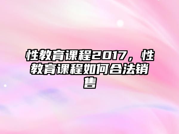 性教育課程2017，性教育課程如何合法銷售