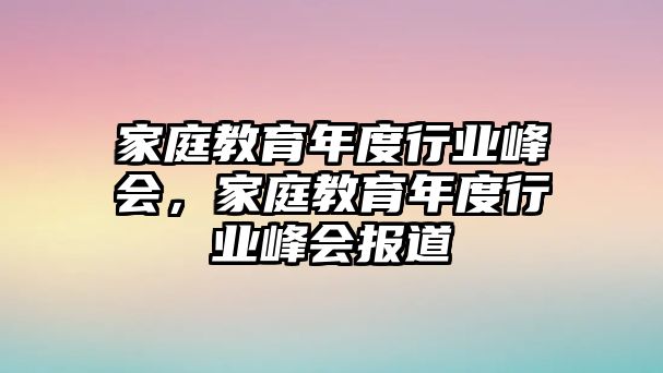 家庭教育年度行業(yè)峰會，家庭教育年度行業(yè)峰會報道