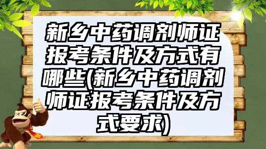 新鄉(xiāng)中藥調(diào)劑師證報考條件及方式有哪些(新鄉(xiāng)中藥調(diào)劑師證報考條件及方式要求)