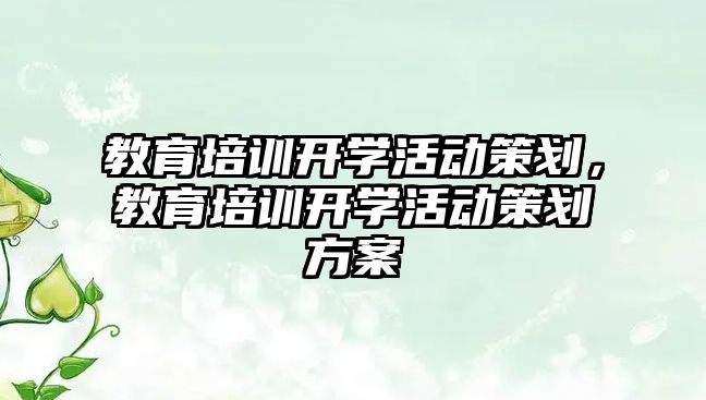 教育培訓開學活動策劃，教育培訓開學活動策劃方案